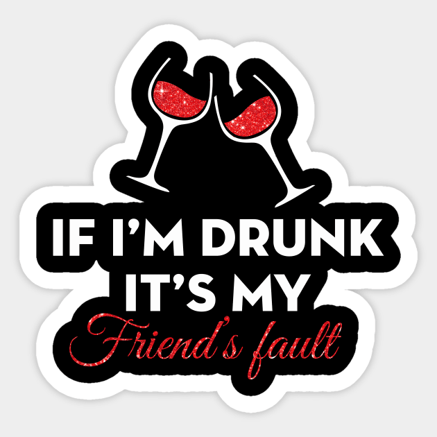 If I am Drunk It's My Friend's Fault Sticker by TeeWind